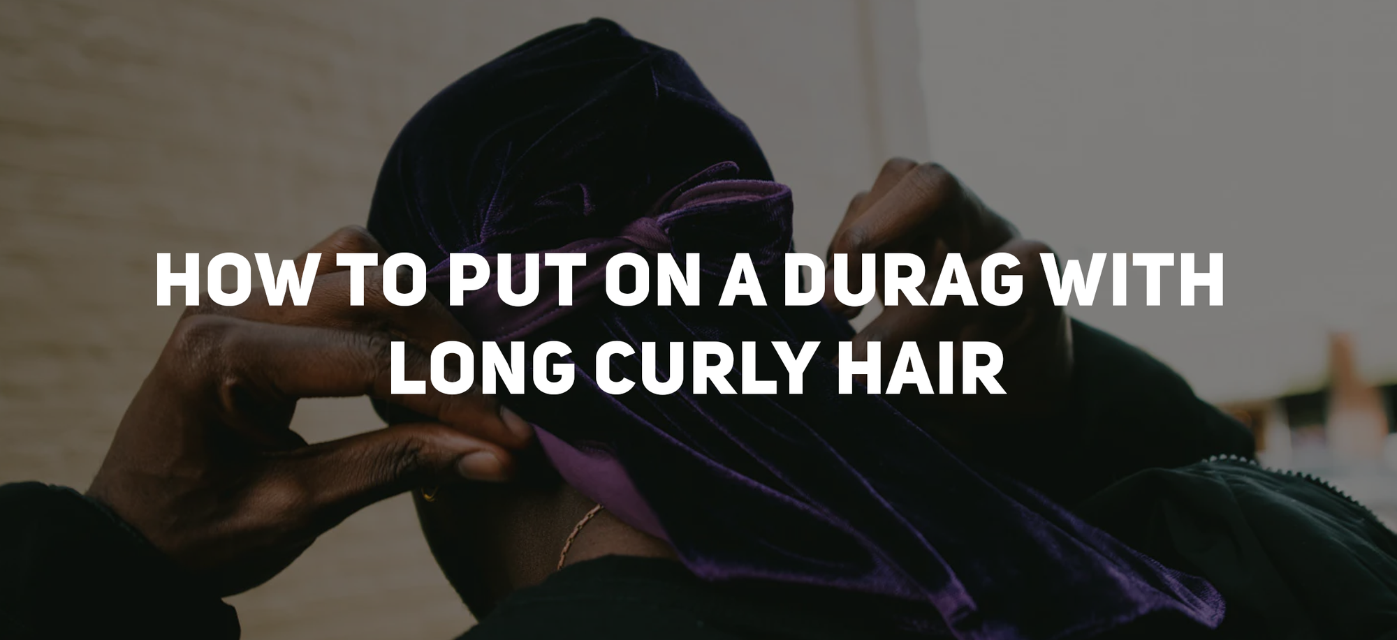 How to Put on a Durag with Long Curly Hair: Simple Steps for a Secure ...